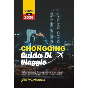 Anderson, Ella W. CHONGQING GUIDA DI VIAGGIO 2025-2026: Esplora la metropoli di montagna cinese, la sua hotpot, le crociere sul fiume Yangtze, le funivie e i tesori nascosti Anderson, Ella W. CHONGQING GUIDA DI VIAGGIO 2025-2026: Esplora la metropoli di montagna cinese, la sua hotpot, le crociere sul fiume Yangtze, le funivie e i tesori nascosti