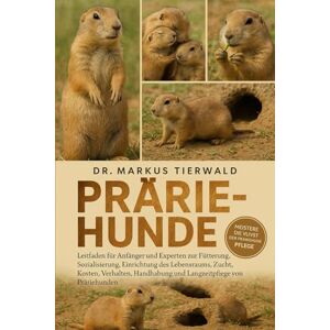 Tierwald, Dr. Markus PRAIRIE-HUNDE: Leitfaden für Anfänger und Experten zur Fütterung, Sozialisierung, Einrichtung des Lebensraums, Zucht, Kosten, Verhalten, Handhabung und Langzeitpflege von Präriehunden Tierwald, Dr. Markus PRAIRIE-HUNDE: Leitfaden für Anfänger und Experten zur Fütterung, Sozialisierung, Einrichtung des Lebensraums, Zucht, Kosten, Verhalten, Handhabung und Langzeitpflege von Präriehunden