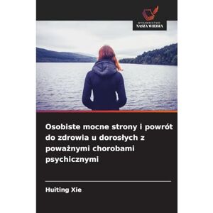 Xie, Huiting Osobiste mocne strony i powrót do zdrowia u doroslych z poważnymi chorobami psychicznymi Xie, Huiting Osobiste mocne strony i powrót do zdrowia u doroslych z poważnymi chorobami psychicznymi