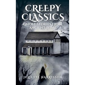 Harrisson, Juliette Creepy Classics: Ghost Stories from Ancient Rome: 1 Harrisson, Juliette Creepy Classics: Ghost Stories from Ancient Rome: 1