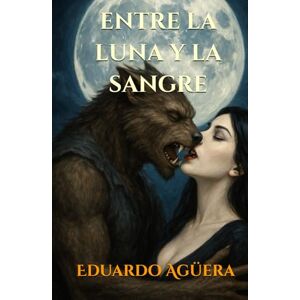 Agüera Villalobos, Eduardo Entre la Luna y la Sangre: "Romance sobrenatural entre un hombre lobo y una vampira: pasión, destino y oscuridad" (Novelas sobrenaturales) Agüera Villalobos, Eduardo Entre la Luna y la Sangre: "Romance sobrenatural entre un hombre lobo y una vampira: pasión, destino y oscuridad" (Novelas sobrenaturales)