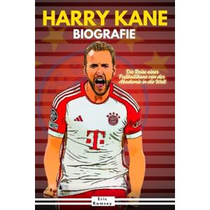 Ramsey, Eric HARRY KANE BIOGRAFIE: Die Reise einer Fußballikone von der Akademie in die Welt (Football Stars Biographies for Kids and Adults) Ramsey, Eric HARRY KANE BIOGRAFIE: Die Reise einer Fußballikone von der Akademie in die Welt (Football Stars Biographies for Kids and Adults)