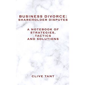 Tant, Clive Business Divorce: Shareholder Disputes: A Notebook of Strategies, Tactics and Solutions: Volume 1 Tant, Clive Business Divorce: Shareholder Disputes: A Notebook of Strategies, Tactics and Solutions: Volume 1