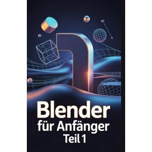 Harris, Olivia Blender für Anfänger Teil 1: Ein Nachschlagewerk für 3D-Modellierung, Shading und Animations-Workflows mit Blender 4.5 LTS“ Harris, Olivia Blender für Anfänger Teil 1: Ein Nachschlagewerk für 3D-Modellierung, Shading und Animations-Workflows mit Blender 4.5 LTS“
