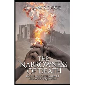 Lawrence, G. The Narrowness of Death: Book Four of the Story of Eleanor of Aquitaine: 8 (The Heirs of Anarchy) Lawrence, G. The Narrowness of Death: Book Four of the Story of Eleanor of Aquitaine: 8 (The Heirs of Anarchy)
