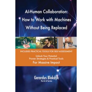 Gerardus Blokdyk - The Art of Service AI-Human Collaboration: How to Work with Machines Without Being Replaced Gerardus Blokdyk - The Art of Service AI-Human Collaboration: How to Work with Machines Without Being Replaced