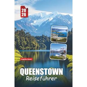 Mauer, Angelika QUEENSTOWN REISEFÜHRER 2026: Wichtige Tipps, Abenteueraktivitäten, malerische Fahrten und Insider-Routen in Neuseelands Abenteuerhauptstadt Mauer, Angelika QUEENSTOWN REISEFÜHRER 2026: Wichtige Tipps, Abenteueraktivitäten, malerische Fahrten und Insider-Routen in Neuseelands Abenteuerhauptstadt