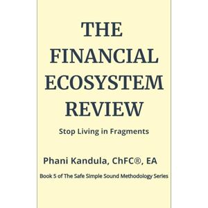 Kandula, Phani The Financial Ecosystem Review: Stop Living in Fragments (The Safe Simple Sound Methodology Series) Kandula, Phani The Financial Ecosystem Review: Stop Living in Fragments (The Safe Simple Sound Methodology Series)
