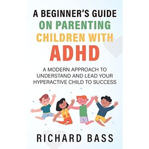 Bass, Richard A Beginner's Guide on Parenting Children with ADHD Bass, Richard A Beginner's Guide on Parenting Children with ADHD