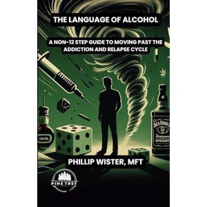 Wister MFT, Phillip The Language of Alcohol: A non-12 step program for Recovery and Relapse Prevention Wister MFT, Phillip The Language of Alcohol: A non-12 step program for Recovery and Relapse Prevention