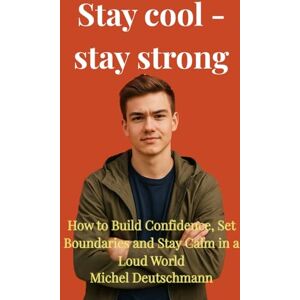 Deutschmann, Michel Stay cool stay strong: How to Build Confidence, Set Boundaries and Stay Calm in a Loud World Deutschmann, Michel Stay cool stay strong: How to Build Confidence, Set Boundaries and Stay Calm in a Loud World