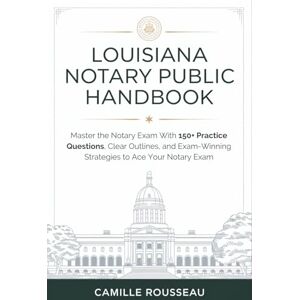 Rousseau, Camille Louisiana Notary Public Handbook: Master the Notary Exam With 150+ Practice Questions, Clear Outlines, and Exam-Winning Strategies to Ace Your Notary Exam Rousseau, Camille Louisiana Notary Public Handbook: Master the Notary Exam With 150+ Practice Questions, Clear Outlines, and Exam-Winning Strategies to Ace Your Notary Exam