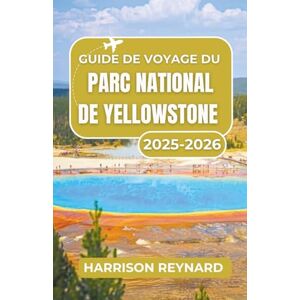 Reynard, Harrison Guide de voyage du parc national de Yellowstone 2025-2026: Naviguez dans les sources chaudes emblématiques, la faune diversifiée et les aventures au cœur de la nature Reynard, Harrison Guide de voyage du parc national de Yellowstone 2025-2026: Naviguez dans les sources chaudes emblématiques, la faune diversifiée et les aventures au cœur de la nature