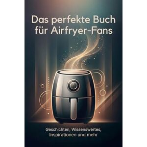 Schmid, Isabella Das perfekte Buch für Airfryer-Fans: Geschichten, Wissenswertes, Inspirationen und mehr Schmid, Isabella Das perfekte Buch für Airfryer-Fans: Geschichten, Wissenswertes, Inspirationen und mehr