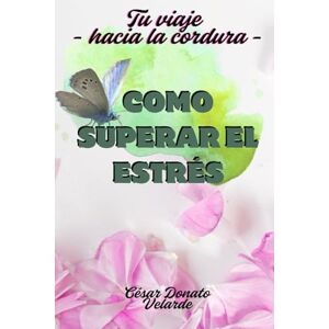 Velarde, César Donato COMO SUPERAR EL ESTRÉS Tu viaje hacia la cordura -: Que tu cuerpo no pague el precio de las tormentas que habitan en tu mente. Velarde, César Donato COMO SUPERAR EL ESTRÉS Tu viaje hacia la cordura -: Que tu cuerpo no pague el precio de las tormentas que habitan en tu mente.