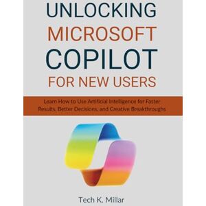 Millar, Tech K. UNLOCKING MICROSOFT COPILOT FOR NEW USERS: Learn How to Use Artificial Intelligence for Faster Results, Better Decisions, and Creative Breakthroughs Millar, Tech K. UNLOCKING MICROSOFT COPILOT FOR NEW USERS: Learn How to Use Artificial Intelligence for Faster Results, Better Decisions, and Creative Breakthroughs