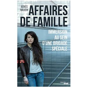 Naudin, Agnès Affaires de famille Immersion au sein d'une brigade spéciale Naudin, Agnès Affaires de famille Immersion au sein d'une brigade spéciale