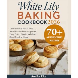 Elke, Annika White Lily Baking Cookbook 2026: The Essential Guide to Bake Authentic Southern Recipes and Enjoy Perfect Biscuits and Other Baked Goods at Home Elke, Annika White Lily Baking Cookbook 2026: The Essential Guide to Bake Authentic Southern Recipes and Enjoy Perfect Biscuits and Other Baked Goods at Home