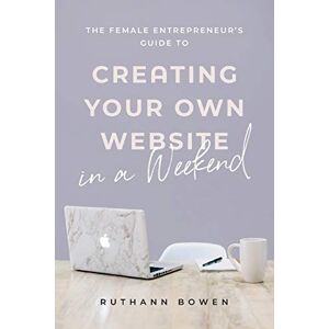 Bowen, Ruthann The Female Entrepreneur's Guide to Creating Your Own Website in a Weekend Bowen, Ruthann The Female Entrepreneur's Guide to Creating Your Own Website in a Weekend