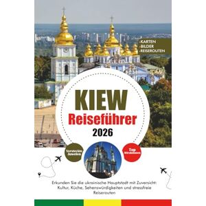 HOLDEN, TERESA J. KIEW REISEFÜHRER 2026: Erkunden Sie die ukrainische Hauptstadt mit Zuversicht: Kultur, Küche, Sehenswürdigkeiten und stressfreie Reiserouten HOLDEN, TERESA J. KIEW REISEFÜHRER 2026: Erkunden Sie die ukrainische Hauptstadt mit Zuversicht: Kultur, Küche, Sehenswürdigkeiten und stressfreie Reiserouten