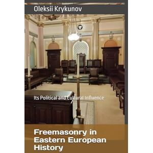 Krykunov, Oleksii Freemasonry in Eastern European History: Its Political and Cultural Influence (History of Freemasonry) Krykunov, Oleksii Freemasonry in Eastern European History: Its Political and Cultural Influence (History of Freemasonry)
