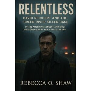 O. Shaw, Rebecca Relentless: David Reichert and the Green River Killer Case: Inside America’s Longest and Most Unforgiving Hunt for a Serial Killer O. Shaw, Rebecca Relentless: David Reichert and the Green River Killer Case: Inside America’s Longest and Most Unforgiving Hunt for a Serial Killer