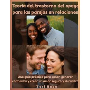 Babe, Tori Teoría del trastorno del apego para las parejas en relaciones: Una guía práctica para sanar, generar confianza y crear un amor seguro y duradero Babe, Tori Teoría del trastorno del apego para las parejas en relaciones: Una guía práctica para sanar, generar confianza y crear un amor seguro y duradero