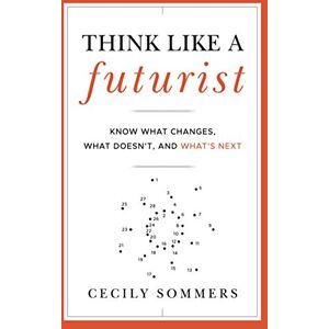 Sommers Think Like a Futurist: Know What Changes, What Doesn't, and What's Next Sommers Think Like a Futurist: Know What Changes, What Doesn't, and What's Next