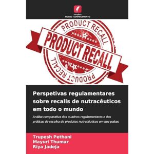 Pethani, Trupesh Perspetivas regulamentares sobre recalls de nutracêuticos em todo o mundo: Análise comparativa dos quadros regulamentares e das práticas de recolha de produtos nutracêuticos em dez países Pethani, Trupesh Perspetivas regulamentares sobre recalls de nutracêuticos em todo o mundo: Análise comparativa dos quadros regulamentares e das práticas de recolha de produtos nutracêuticos em dez países