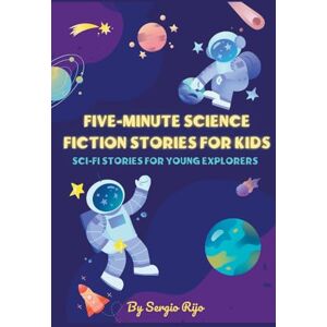 Rijo, Sergio Five-Minute Science Fiction Stories for Kids: Sci-Fi Stories for Young Explorers Rijo, Sergio Five-Minute Science Fiction Stories for Kids: Sci-Fi Stories for Young Explorers