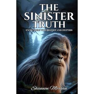 Morgan, Shannon THE SINISTER TRUTH Encounters With Bigfoot & Cryptids Morgan, Shannon THE SINISTER TRUTH Encounters With Bigfoot & Cryptids