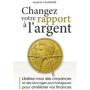 VAUDEMER, Maxime Changez votre rapport à l’argent: Libérez-vous des croyances, des habitudes et des blocages psychologiques pour transformer vos comportements et améliorer durablement vos finances VAUDEMER, Maxime Changez votre rapport à l’argent: Libérez-vous des croyances, des habitudes et des blocages psychologiques pour transformer vos comportements et améliorer durablement vos finances
