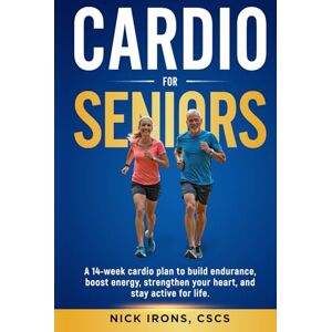 Irons CSCS, Nick Cardio for Seniors: A 14-WEEK CARDIO PLAN TO BUILD ENDURANCE, BOOST ENERGY, STRENGTHEN YOUR HEART, AND STAY ACTIVE FOR LIFE (The Active Aging Series ... You Strong, Steady, and Thriving at Any Age) Irons CSCS, Nick Cardio for Seniors: A 14-WEEK CARDIO PLAN TO BUILD ENDURANCE, BOOST ENERGY, STRENGTHEN YOUR HEART, AND STAY ACTIVE FOR LIFE (The Active Aging Series ... You Strong, Steady, and Thriving at Any Age)