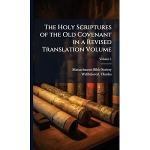 Society, Massachusetts Bible The Holy Scriptures of the Old Covenant in a Revised Translation Volume Society, Massachusetts Bible The Holy Scriptures of the Old Covenant in a Revised Translation Volume