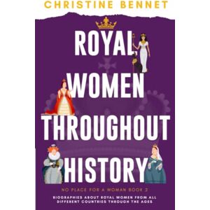 Bennet, Christine Royal Women Throughout History: Biographies About Royal Women From All Different Countries Through The Ages (No Place For A Woman) Bennet, Christine Royal Women Throughout History: Biographies About Royal Women From All Different Countries Through The Ages (No Place For A Woman)
