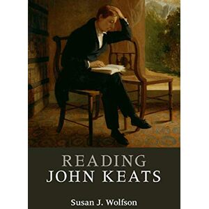 Wolfson, Susan J Reading John Keats (Reading Writers and their Work) Wolfson, Susan J Reading John Keats (Reading Writers and their Work)