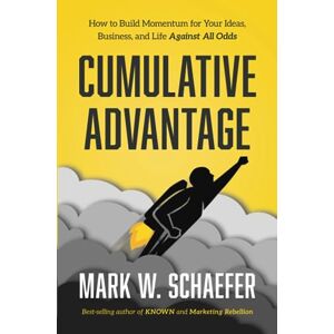 Schaefer, Mark W. Cumulative Advantage: How to Build Momentum for your Ideas, Business and Life Against All Odds Schaefer, Mark W. Cumulative Advantage: How to Build Momentum for your Ideas, Business and Life Against All Odds