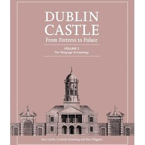 Lynch, Ann Dublin Castle: From Fortress to Palace: Volume 2 The Viking-Age Archaeology (Dublin Castle: From Palace to Fortress) Lynch, Ann Dublin Castle: From Fortress to Palace: Volume 2 The Viking-Age Archaeology (Dublin Castle: From Palace to Fortress)