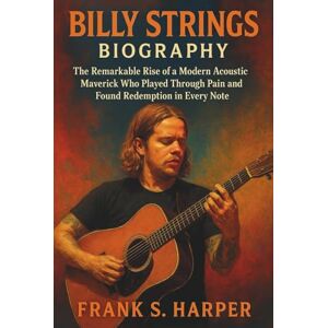 S. HARPER, FRANK BILLY STRINGS BIOGRAPHY: The Remarkable Rise of a Modern Acoustic Maverick Who Played Through Pain and Found Redemption in Every Note S. HARPER, FRANK BILLY STRINGS BIOGRAPHY: The Remarkable Rise of a Modern Acoustic Maverick Who Played Through Pain and Found Redemption in Every Note