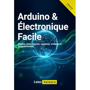 Kelmore, Calen Arduino & Électronique Facile: Projets réels, circuits, capteurs, moteurs et programmation. Kelmore, Calen Arduino & Électronique Facile: Projets réels, circuits, capteurs, moteurs et programmation.