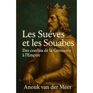 der Meer, Anouk van Les Suèves et les Souabes: Des confins de la Germanie à l’Empire der Meer, Anouk van Les Suèves et les Souabes: Des confins de la Germanie à l’Empire