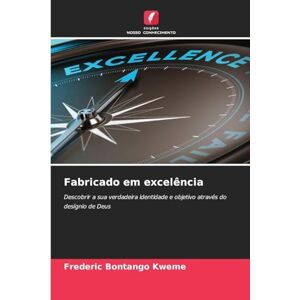Bontango Kweme, Frederic Fabricado em excelência: Descobrir a sua verdadeira identidade e objetivo através do desígnio de Deus Bontango Kweme, Frederic Fabricado em excelência: Descobrir a sua verdadeira identidade e objetivo através do desígnio de Deus