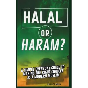 MUSA, KHALIFA HALAL OR HARAM?: A SIMPLE EVERYDAY GUIDE TO MAKING THE RIGHT CHOICES AS A MODERN MUSLIM MUSA, KHALIFA HALAL OR HARAM?: A SIMPLE EVERYDAY GUIDE TO MAKING THE RIGHT CHOICES AS A MODERN MUSLIM
