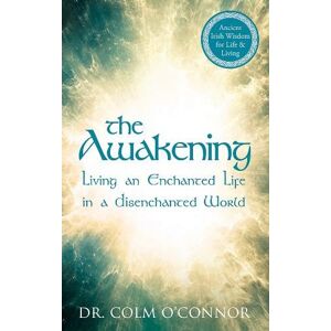Colm O'Connor The Awakening: Living an Enchanted Life in a Disenchanted World Colm O'Connor The Awakening: Living an Enchanted Life in a Disenchanted World