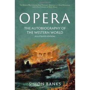 Simon Banks Opera: The Autobiography of the Western World (Illustrated Edition): From theocratic absolutism to liberal democracy, in four centuries of music drama Simon Banks Opera: The Autobiography of the Western World (Illustrated Edition): From theocratic absolutism to liberal democracy, in four centuries of music drama