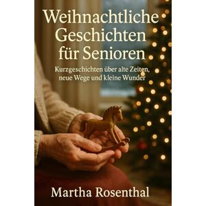 Rosenthal, Martha Weihnachtliche Geschichten für Senioren: Kurzgeschichten über alte Zeiten, neue Wege und kleine Wunder Rosenthal, Martha Weihnachtliche Geschichten für Senioren: Kurzgeschichten über alte Zeiten, neue Wege und kleine Wunder