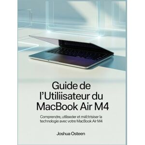 Osteen, Joshua Guide de l'utilisateur du MacBook Air M4: Comprendre, utiliser et maîtriser la technologie avec votre MacBook Air M4 Osteen, Joshua Guide de l'utilisateur du MacBook Air M4: Comprendre, utiliser et maîtriser la technologie avec votre MacBook Air M4