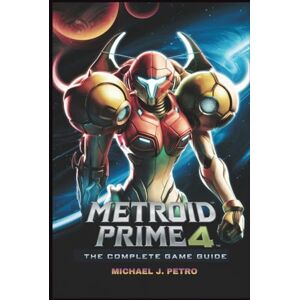 PETRO, MICHAEL J. METROID PRIME 4: BEYOND – THE COMPLETE GAME GUIDE: Unlock Every Planet, Master Every Boss, and Achieve 100% Completion PETRO, MICHAEL J. METROID PRIME 4: BEYOND – THE COMPLETE GAME GUIDE: Unlock Every Planet, Master Every Boss, and Achieve 100% Completion