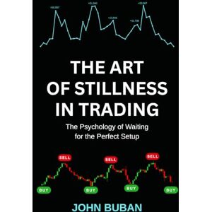 Buban, John The Art of Stillness in Trading: The Psychology of Waiting for the Perfect Setup Buban, John The Art of Stillness in Trading: The Psychology of Waiting for the Perfect Setup