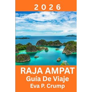 Crump, Eva P. Raja Ampat: Donde la naturaleza intacta se encuentra con la aventura responsable Crump, Eva P. Raja Ampat: Donde la naturaleza intacta se encuentra con la aventura responsable